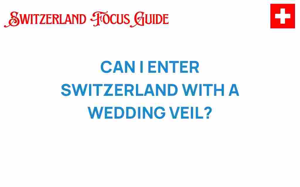 can-i-enter-switzerland-with-a-wedding-veil